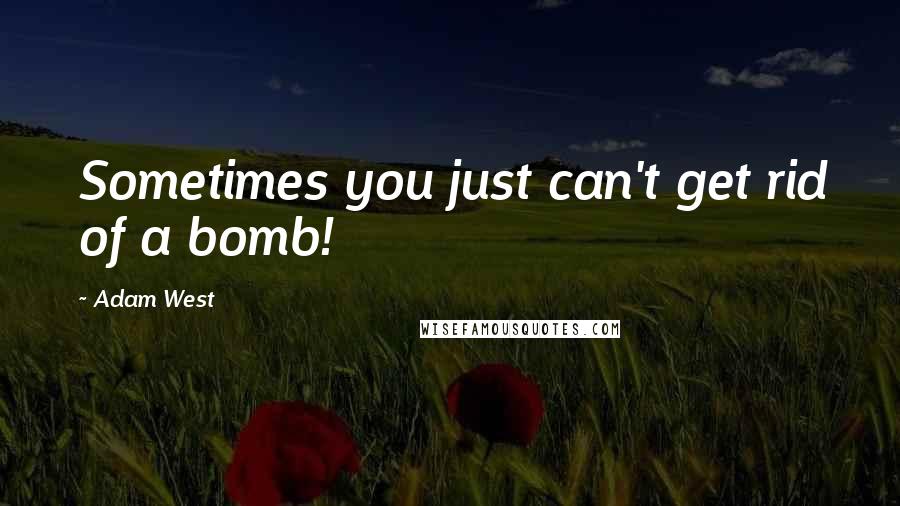 Adam West quotes: Sometimes you just can't get rid of a bomb!