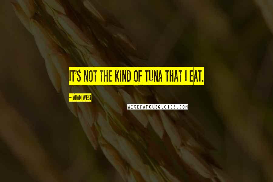 Adam West quotes: It's not the kind of tuna that I eat.