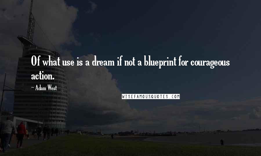 Adam West quotes: Of what use is a dream if not a blueprint for courageous action.