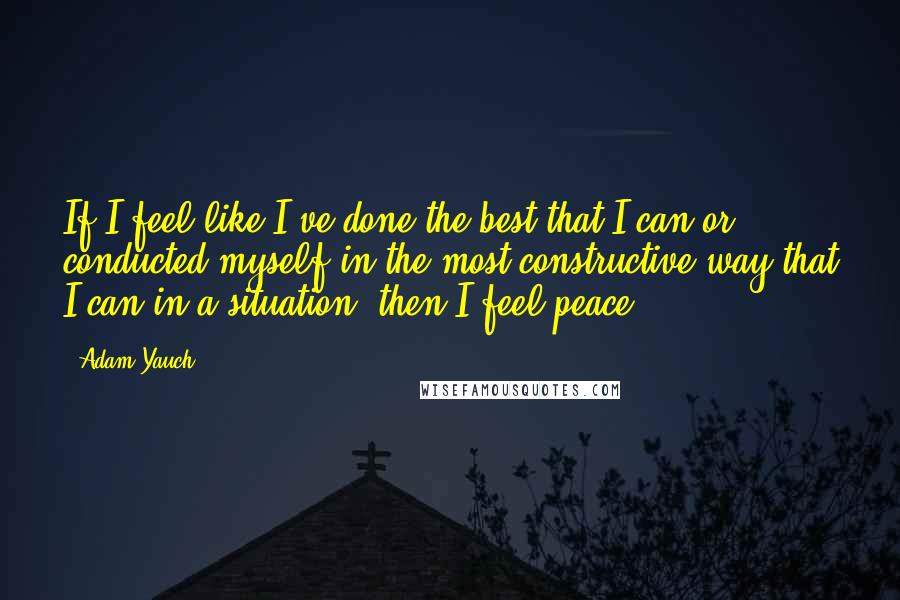 Adam Yauch quotes: If I feel like I've done the best that I can or conducted myself in the most constructive way that I can in a situation, then I feel peace.