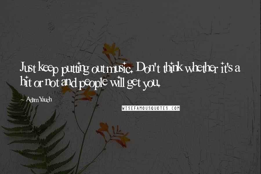 Adam Yauch quotes: Just keep putting out music. Don't think whether it's a hit or not and people will get you.