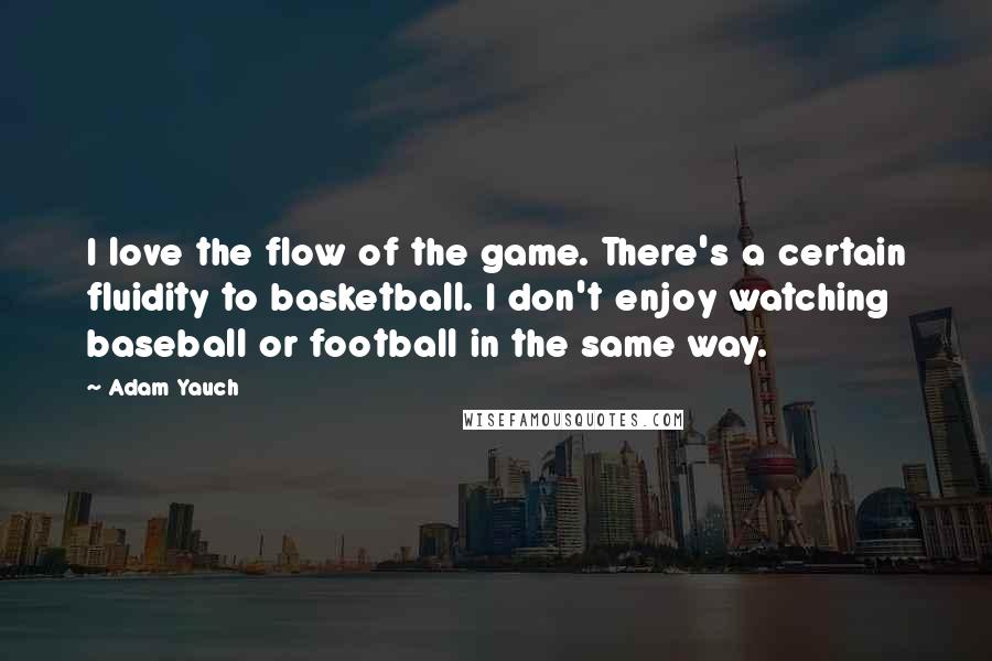 Adam Yauch quotes: I love the flow of the game. There's a certain fluidity to basketball. I don't enjoy watching baseball or football in the same way.