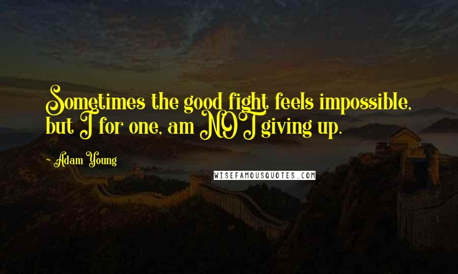 Adam Young quotes: Sometimes the good fight feels impossible, but I for one, am NOT giving up.