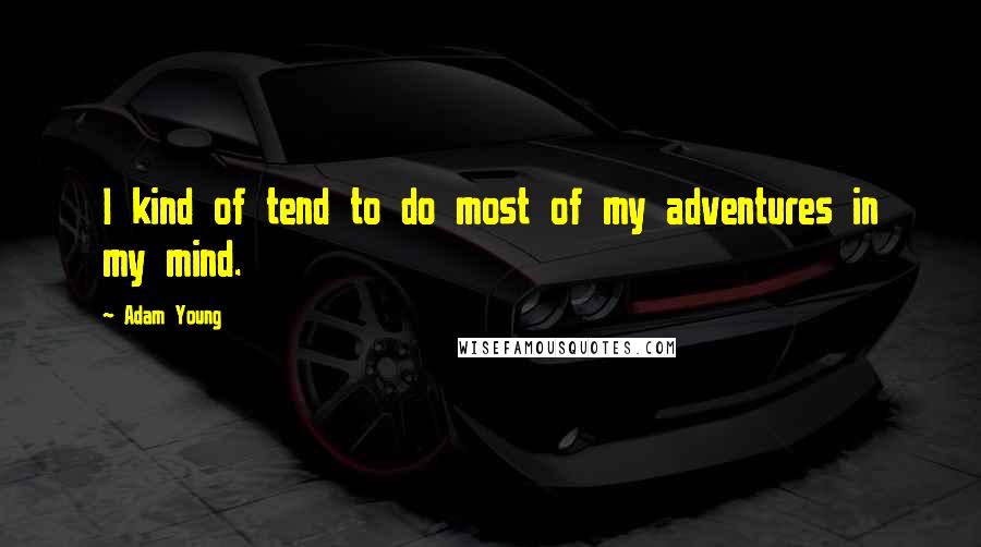 Adam Young quotes: I kind of tend to do most of my adventures in my mind.