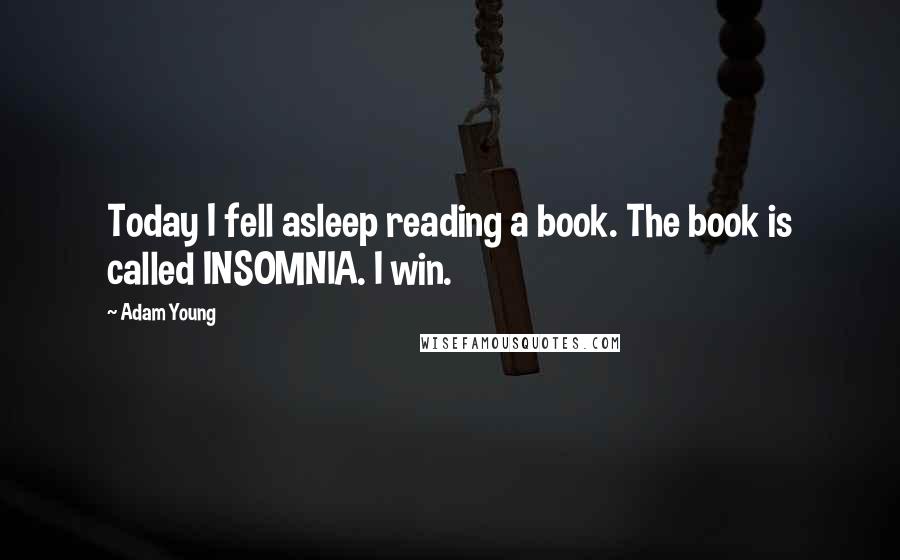 Adam Young quotes: Today I fell asleep reading a book. The book is called INSOMNIA. I win.