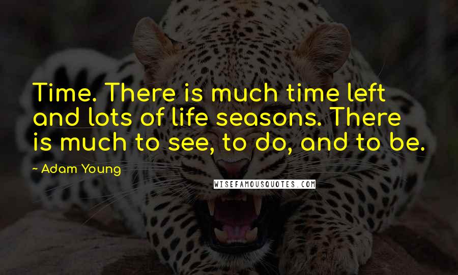 Adam Young quotes: Time. There is much time left and lots of life seasons. There is much to see, to do, and to be.