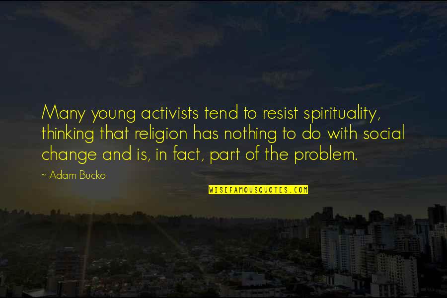 Adam Young Quotes By Adam Bucko: Many young activists tend to resist spirituality, thinking