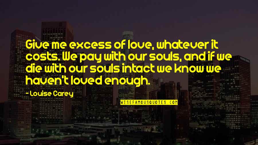Adamakis Tours Quotes By Louise Carey: Give me excess of love, whatever it costs. Adamakis Tours Quotes By Louise Carey: Give me excess of love, whatever it costs.