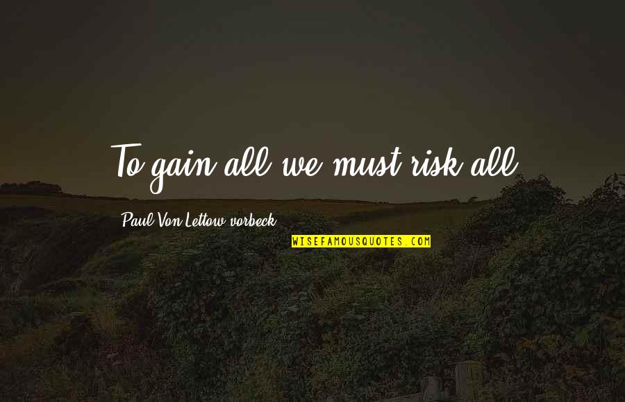 Adamen Quotes By Paul Von Lettow-vorbeck: To gain all we must risk all