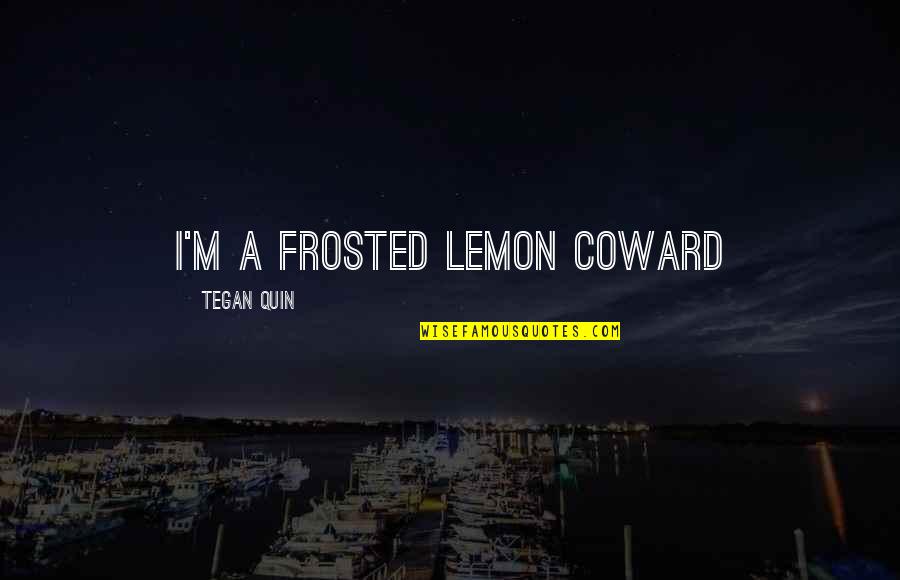 Adamiecki Quotes By Tegan Quin: I'm a frosted lemon coward