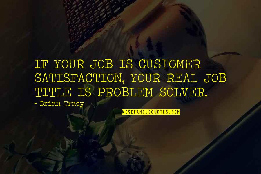 Adamina Young Quotes By Brian Tracy: IF YOUR JOB IS CUSTOMER SATISFACTION, YOUR REAL