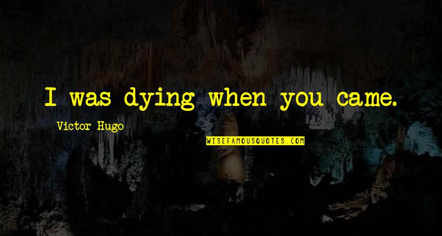 Adamopoulos Kostas Quotes By Victor Hugo: I was dying when you came. Adamopoulos Kostas Quotes By Victor Hugo: I was dying when you came.