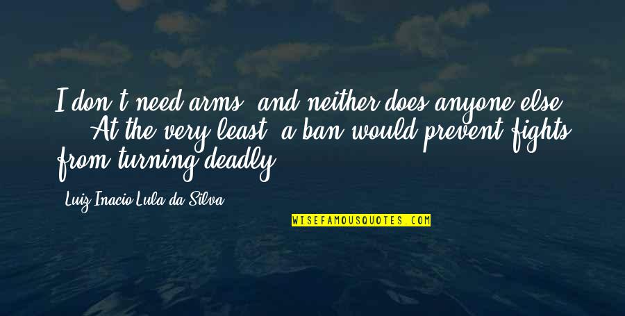 Adamov Quotes By Luiz Inacio Lula Da Silva: I don't need arms, and neither does anyone Adamov Quotes By Luiz Inacio Lula Da Silva: I don't need arms, and neither does anyone