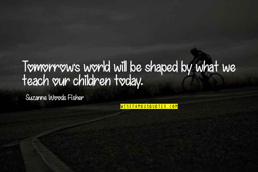 Adamovich Brenda Quotes By Suzanne Woods Fisher: Tomorrow's world will be shaped by what we Adamovich Brenda Quotes By Suzanne Woods Fisher: Tomorrow's world will be shaped by what we