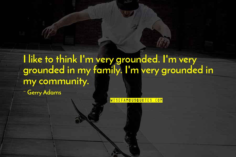 Adams Family Quotes By Gerry Adams: I like to think I'm very grounded. I'm Adams Family Quotes By Gerry Adams: I like to think I'm very grounded. I'm