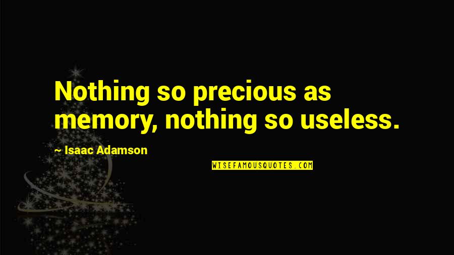 Adamson Quotes By Isaac Adamson: Nothing so precious as memory, nothing so useless.