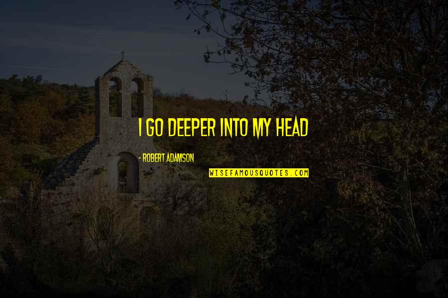 Adamson Quotes By Robert Adamson: i go deeper into my head