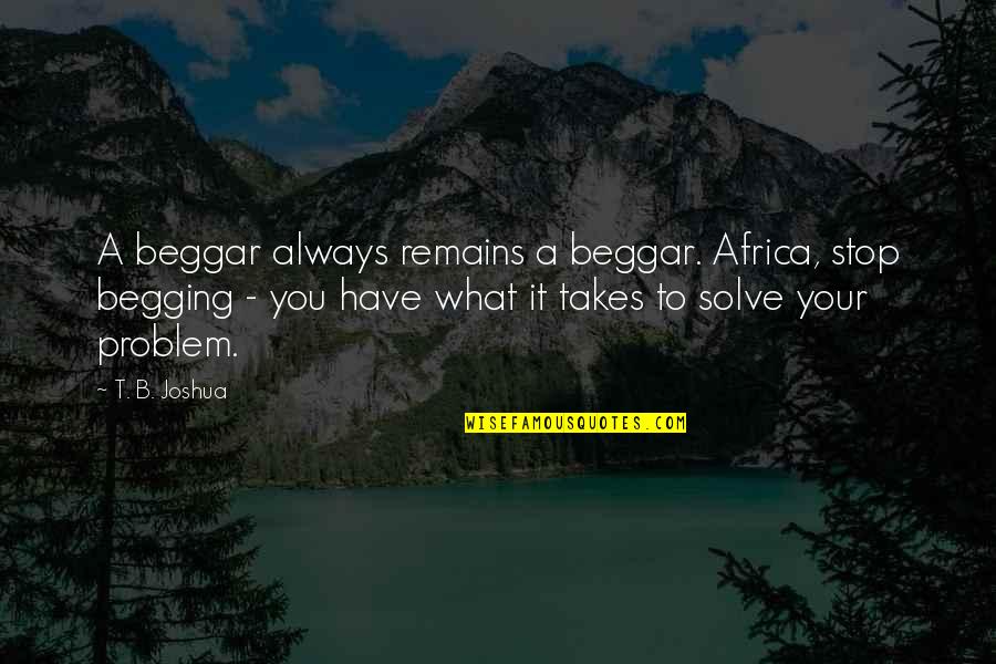 Adamsons Peak Quotes By T. B. Joshua: A beggar always remains a beggar. Africa, stop Adamsons Peak Quotes By T. B. Joshua: A beggar always remains a beggar. Africa, stop