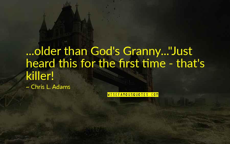 Adams's Quotes By Chris L. Adams: ...older than God's Granny..."Just heard this for the