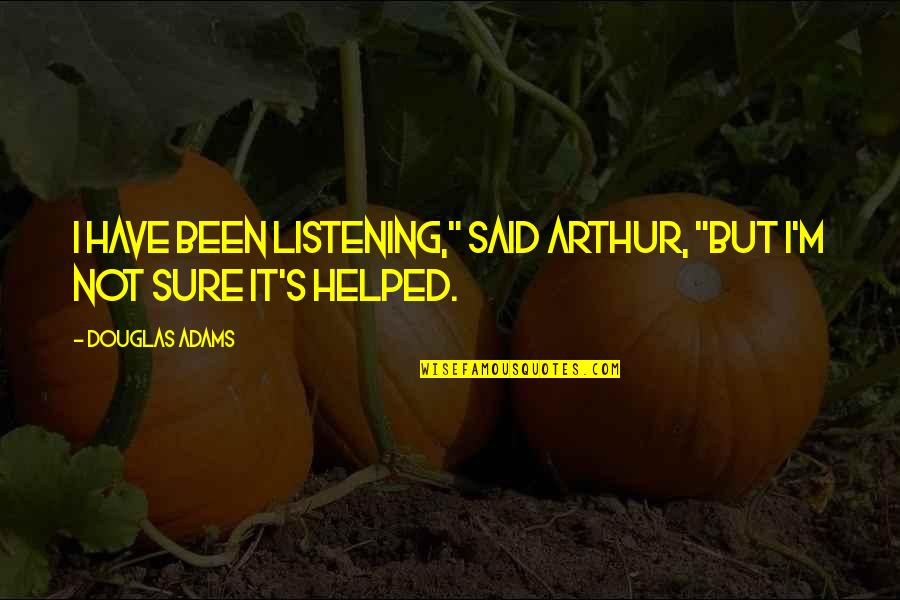 Adams's Quotes By Douglas Adams: I have been listening," said Arthur, "but I'm