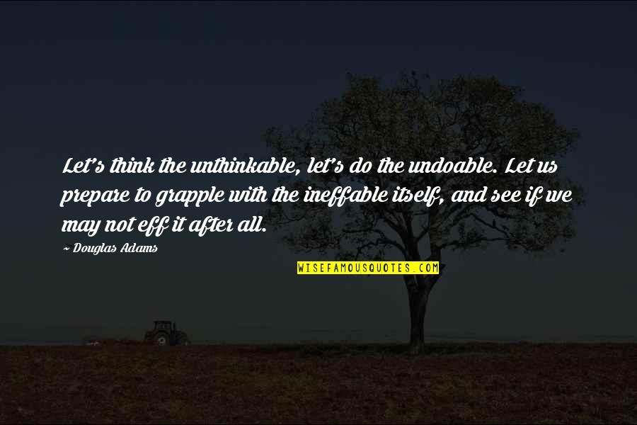 Adams's Quotes By Douglas Adams: Let's think the unthinkable, let's do the undoable.