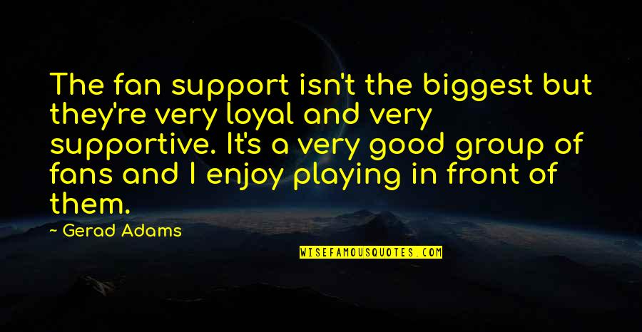 Adams's Quotes By Gerad Adams: The fan support isn't the biggest but they're