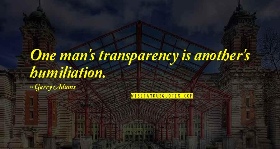 Adams's Quotes By Gerry Adams: One man's transparency is another's humiliation.