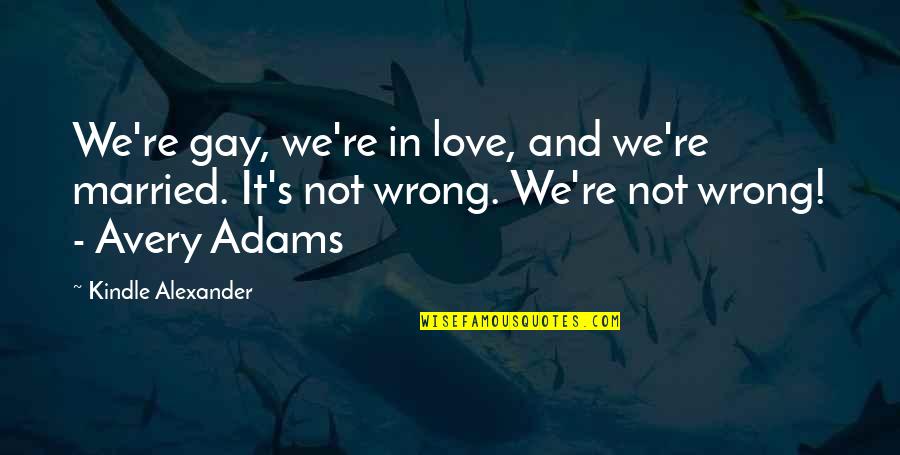 Adams's Quotes By Kindle Alexander: We're gay, we're in love, and we're married.