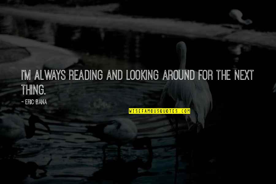 Adamyan Menuh Quotes By Eric Bana: I'm always reading and looking around for the