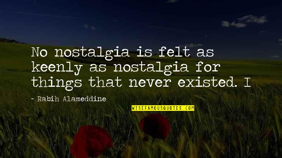 Adanya Ancaman Quotes By Rabih Alameddine: No nostalgia is felt as keenly as nostalgia