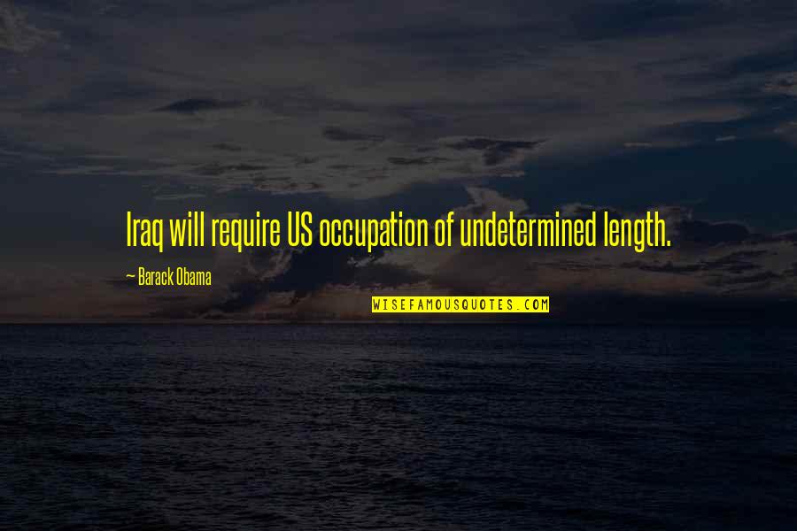 Adaora Umeoji Quotes By Barack Obama: Iraq will require US occupation of undetermined length.