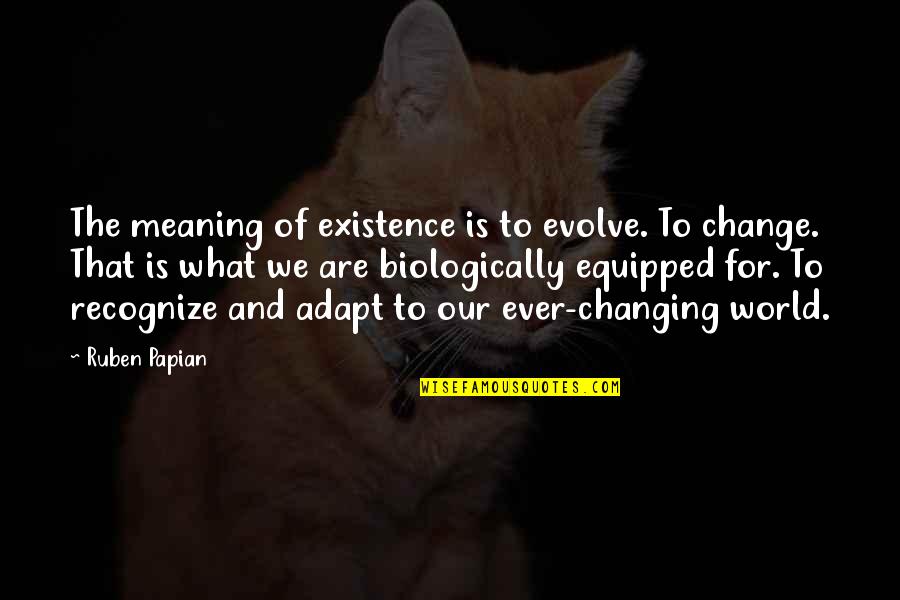 Adapt Evolve Quotes By Ruben Papian: The meaning of existence is to evolve. To