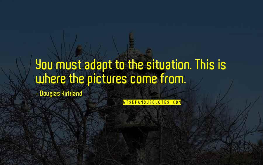 Adapt Quotes By Douglas Kirkland: You must adapt to the situation. This is