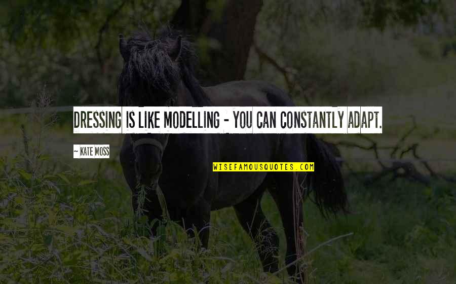 Adapt Quotes By Kate Moss: Dressing is like modelling - you can constantly