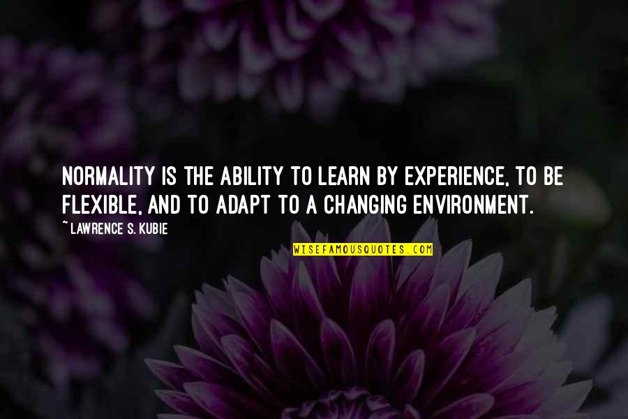 Adapt Quotes By Lawrence S. Kubie: Normality is the ability to learn by experience,