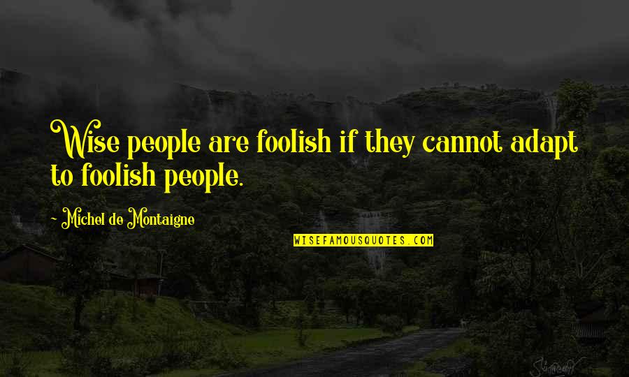 Adapt Quotes By Michel De Montaigne: Wise people are foolish if they cannot adapt