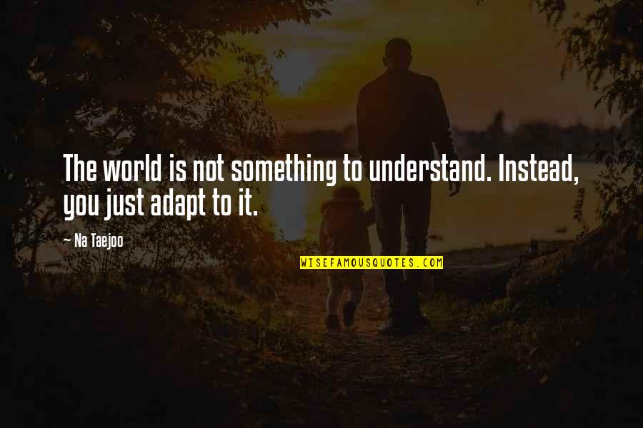 Adapt Quotes By Na Taejoo: The world is not something to understand. Instead,