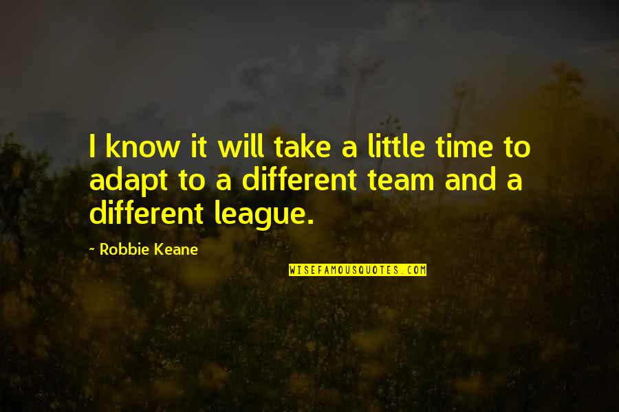 Adapt Quotes By Robbie Keane: I know it will take a little time