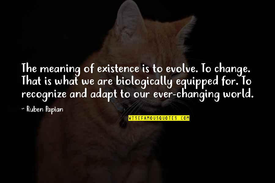 Adapt Quotes By Ruben Papian: The meaning of existence is to evolve. To