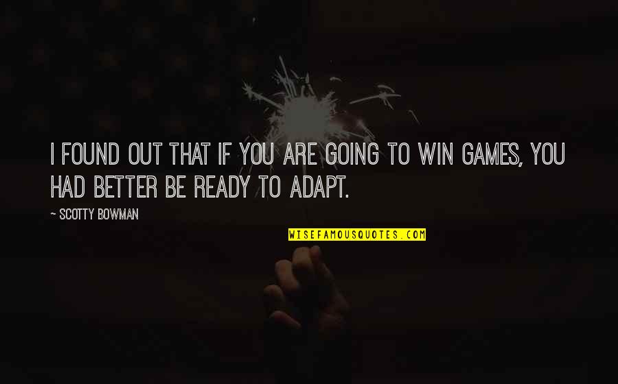 Adapt Quotes By Scotty Bowman: I found out that if you are going