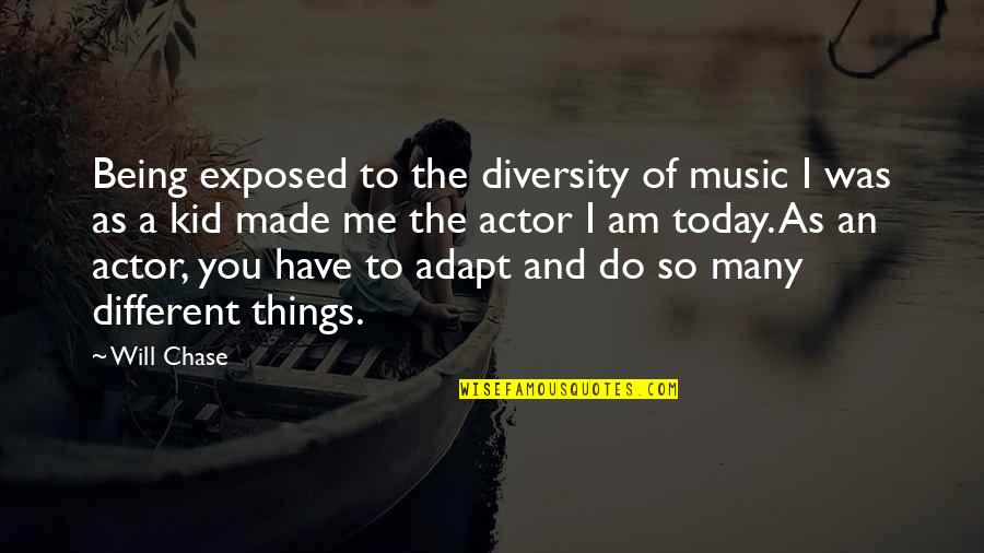 Adapt Quotes By Will Chase: Being exposed to the diversity of music I