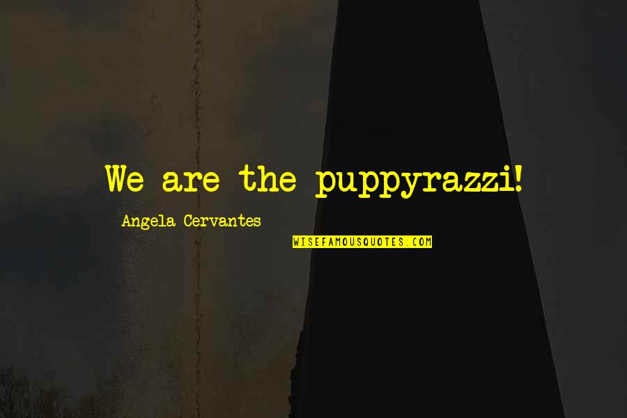 Adapt Survive Quote Quotes By Angela Cervantes: We are the puppyrazzi! Adapt Survive Quote Quotes By Angela Cervantes: We are the puppyrazzi!
