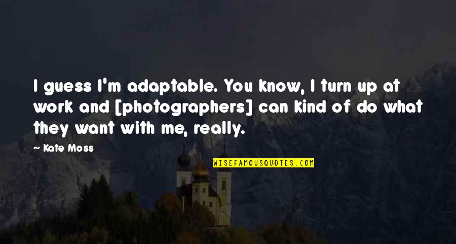 Adaptable Quotes By Kate Moss: I guess I'm adaptable. You know, I turn