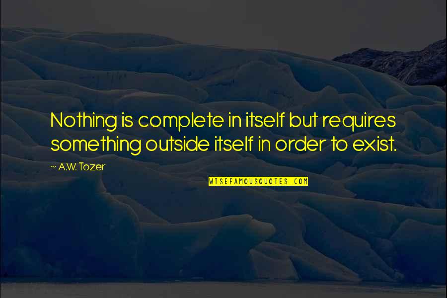 Adaptasyon Rnekleri Quotes By A.W. Tozer: Nothing is complete in itself but requires something