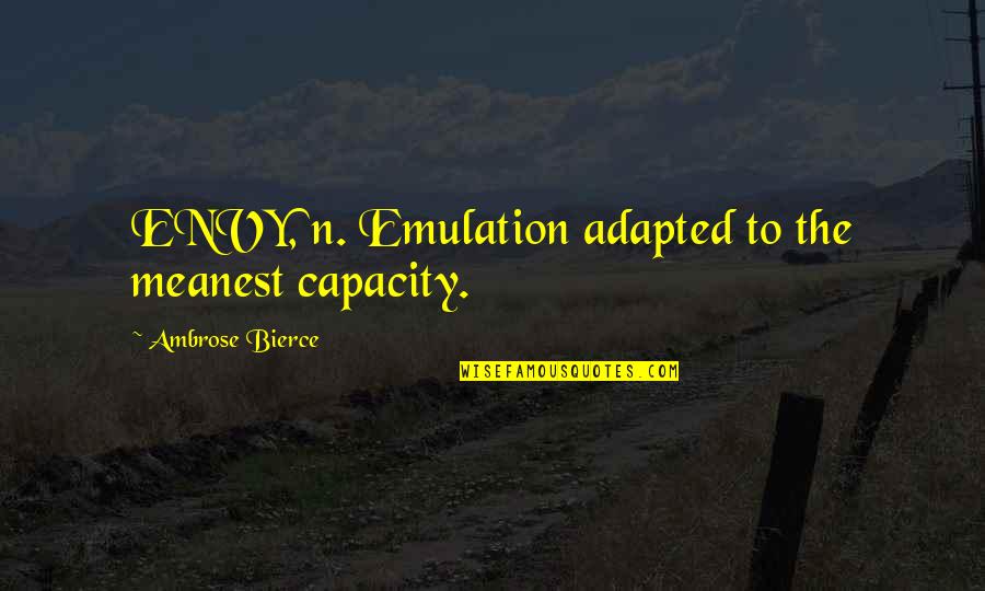Adapted Quotes By Ambrose Bierce: ENVY, n. Emulation adapted to the meanest capacity. Adapted Quotes By Ambrose Bierce: ENVY, n. Emulation adapted to the meanest capacity.