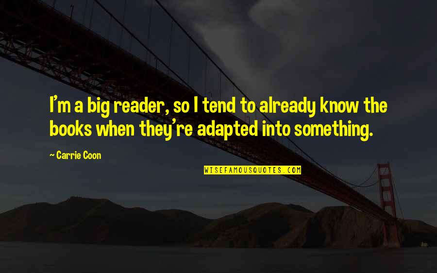 Adapted Quotes By Carrie Coon: I'm a big reader, so I tend to