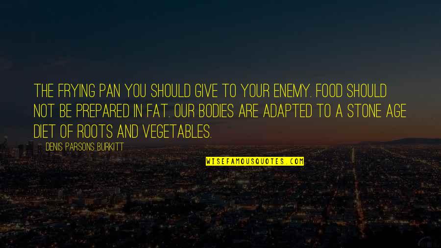 Adapted Quotes By Denis Parsons Burkitt: The frying pan you should give to your