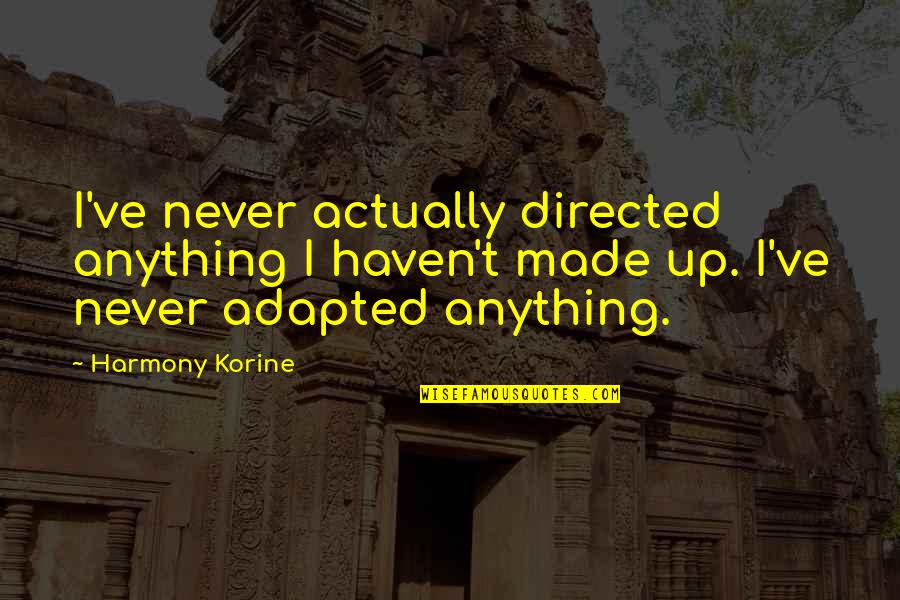 Adapted Quotes By Harmony Korine: I've never actually directed anything I haven't made