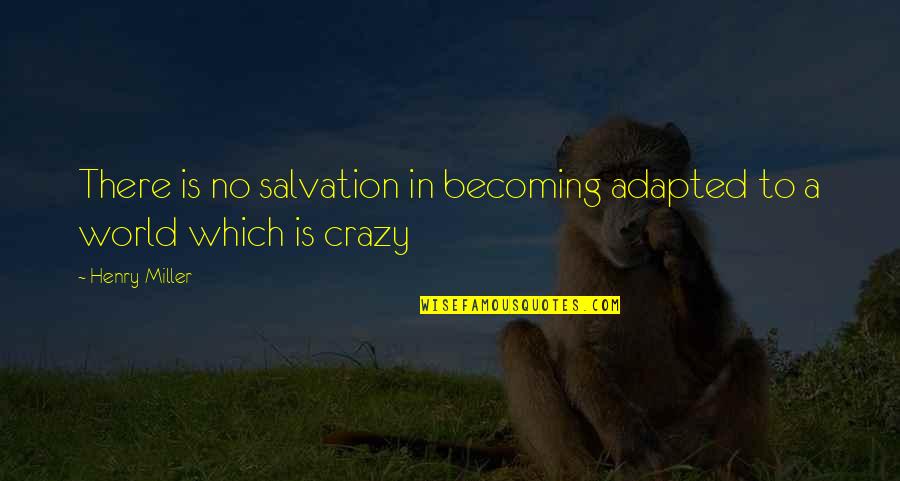 Adapted Quotes By Henry Miller: There is no salvation in becoming adapted to Adapted Quotes By Henry Miller: There is no salvation in becoming adapted to