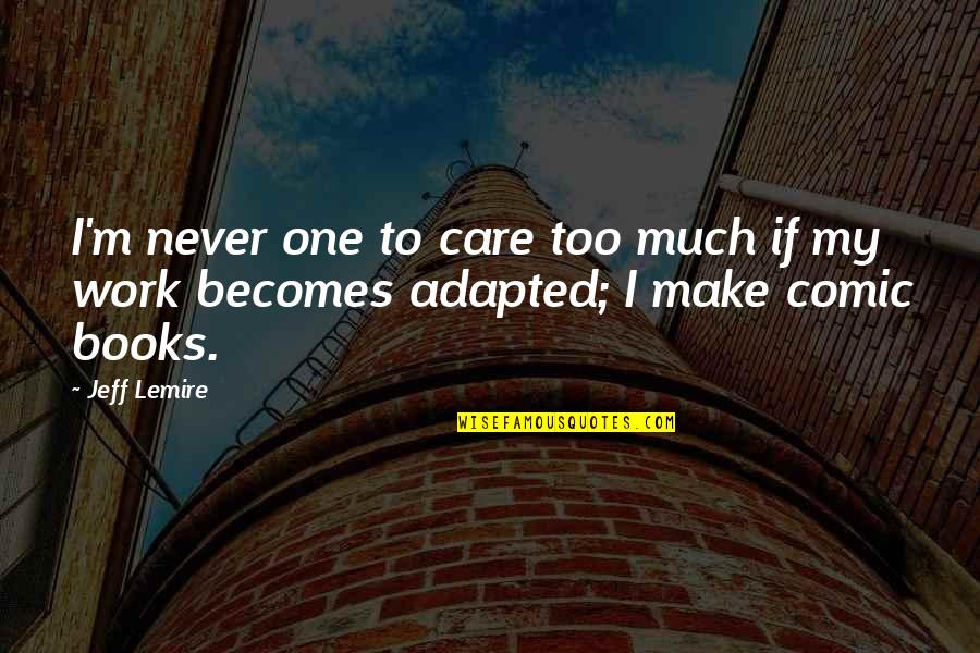 Adapted Quotes By Jeff Lemire: I'm never one to care too much if Adapted Quotes By Jeff Lemire: I'm never one to care too much if